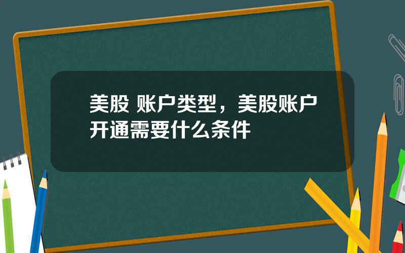 美股 账户类型，美股账户开通需要什么条件